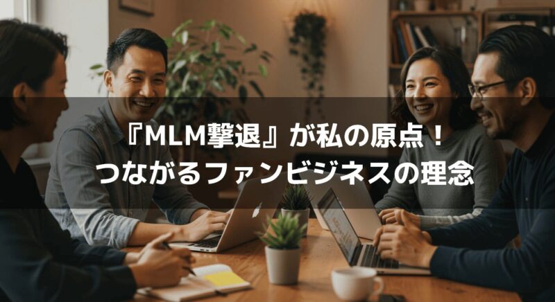 『MLM撃退』が私の原点！つながるファンビジネスの理念