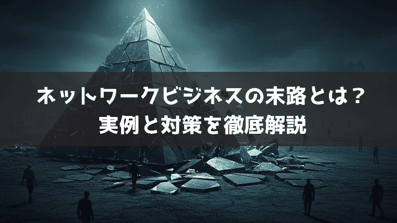 ネットワークビジネスの末路とは？実例と対策を徹底解説