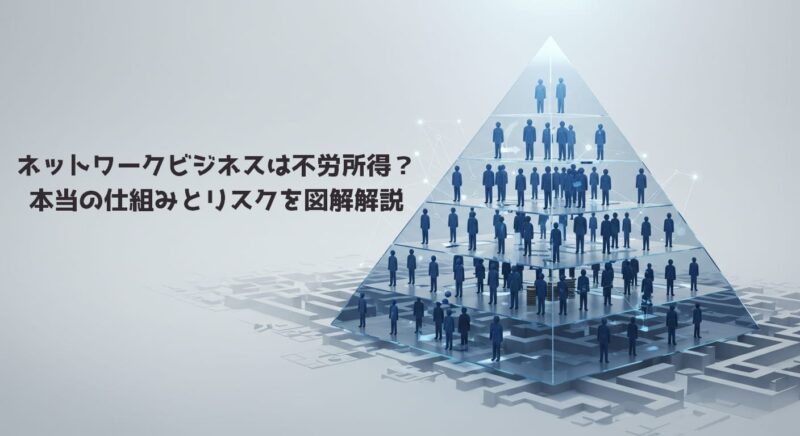 ネットワークビジネスは不労所得？本当の仕組みとリスクを図解解説