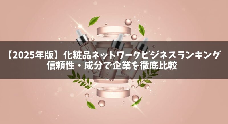 【2025年版】化粧品ネットワークビジネスランキング｜信頼性・成分で企業を徹底比較