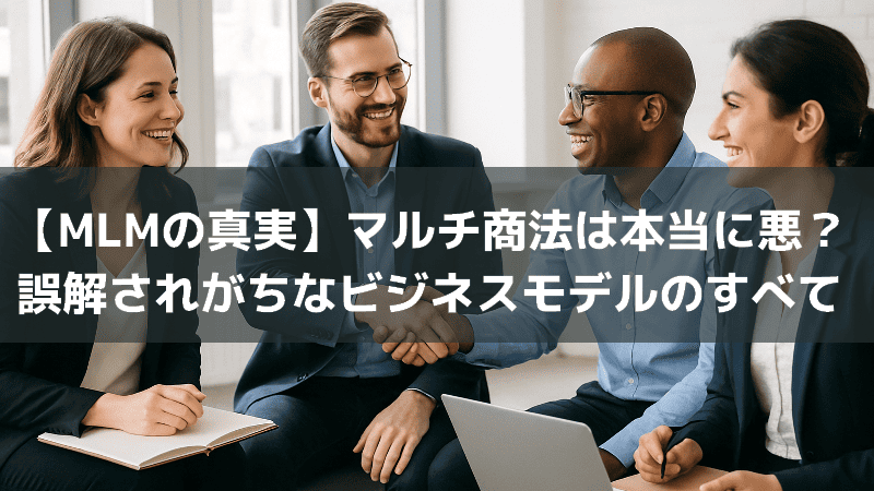 【MLMの真実】マルチ商法は本当に悪？誤解されがちなビジネスモデルのすべて